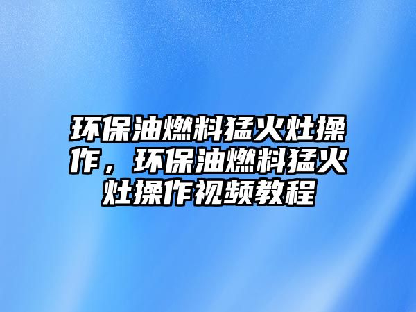 環(huán)保油燃料猛火灶操作，環(huán)保油燃料猛火灶操作視頻教程