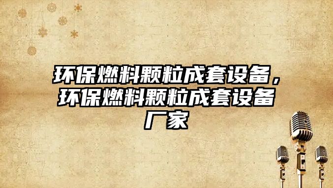 環(huán)保燃料顆粒成套設(shè)備，環(huán)保燃料顆粒成套設(shè)備廠家