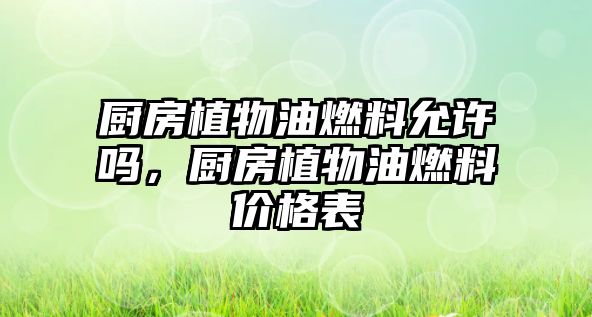 廚房植物油燃料允許嗎，廚房植物油燃料價格表