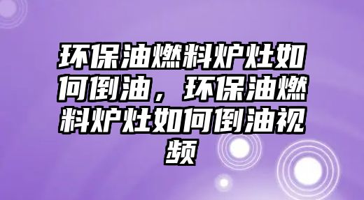 環(huán)保油燃料爐灶如何倒油，環(huán)保油燃料爐灶如何倒油視頻