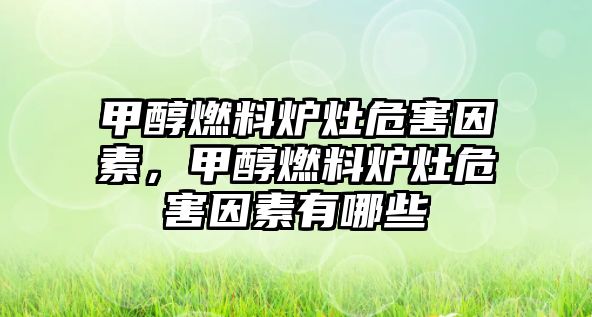 甲醇燃料爐灶危害因素，甲醇燃料爐灶危害因素有哪些