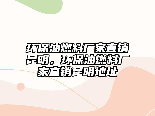 環(huán)保油燃料廠家直銷昆明，環(huán)保油燃料廠家直銷昆明地址