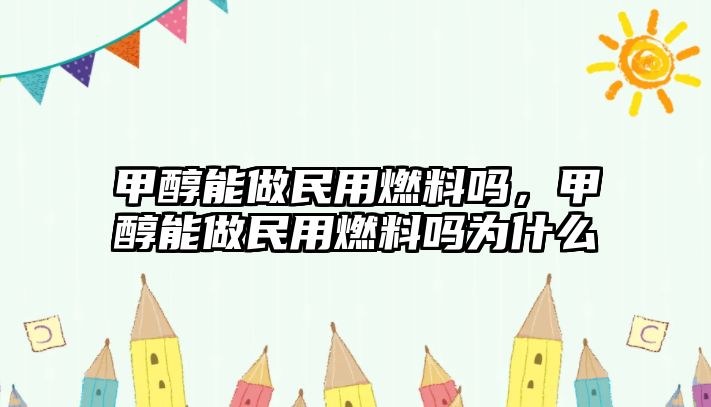 甲醇能做民用燃料嗎，甲醇能做民用燃料嗎為什么