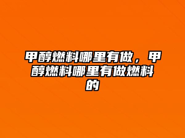 甲醇燃料哪里有做，甲醇燃料哪里有做燃料的