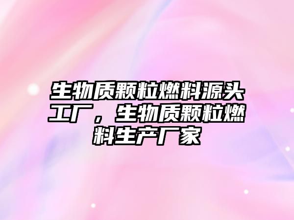 生物質(zhì)顆粒燃料源頭工廠，生物質(zhì)顆粒燃料生產(chǎn)廠家