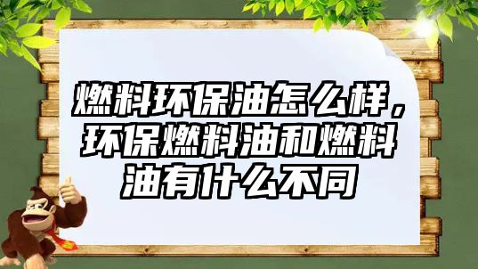 燃料環(huán)保油怎么樣，環(huán)保燃料油和燃料油有什么不同