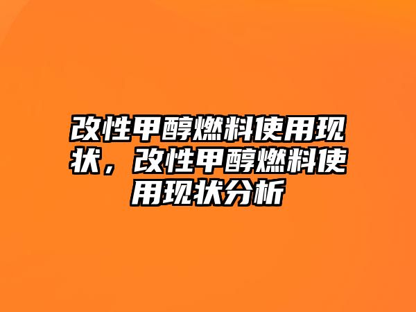 改性甲醇燃料使用現(xiàn)狀，改性甲醇燃料使用現(xiàn)狀分析