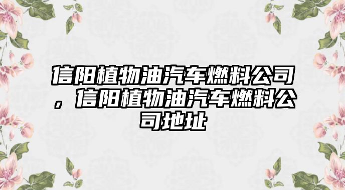 信陽植物油汽車燃料公司，信陽植物油汽車燃料公司地址