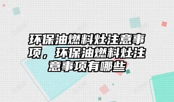 環(huán)保油燃料灶注意事項，環(huán)保油燃料灶注意事項有哪些