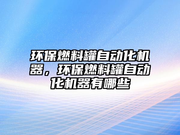 環(huán)保燃料罐自動化機器，環(huán)保燃料罐自動化機器有哪些