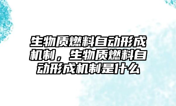 生物質燃料自動形成機制，生物質燃料自動形成機制是什么