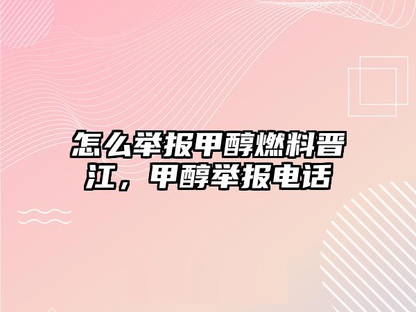 怎么舉報甲醇燃料晉江，甲醇舉報電話