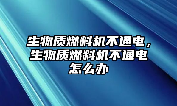 生物質燃料機不通電，生物質燃料機不通電怎么辦