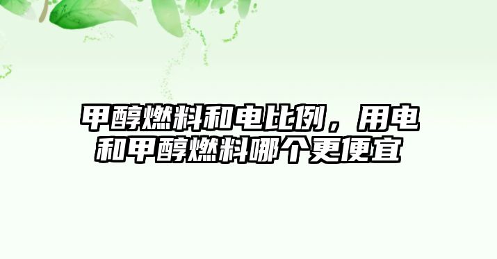 甲醇燃料和電比例，用電和甲醇燃料哪個更便宜