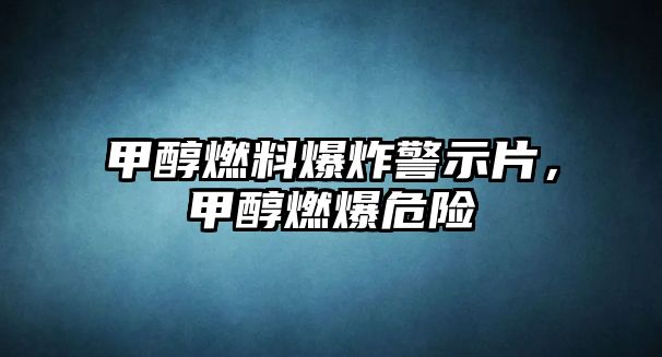 甲醇燃料爆炸警示片，甲醇燃爆危險(xiǎn)