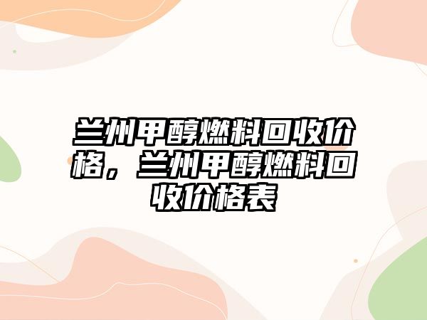 蘭州甲醇燃料回收價(jià)格，蘭州甲醇燃料回收價(jià)格表