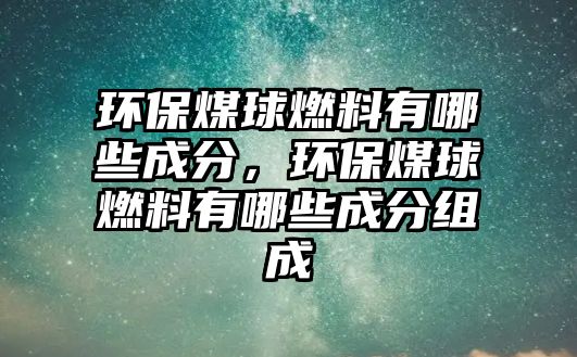 環(huán)保煤球燃料有哪些成分，環(huán)保煤球燃料有哪些成分組成