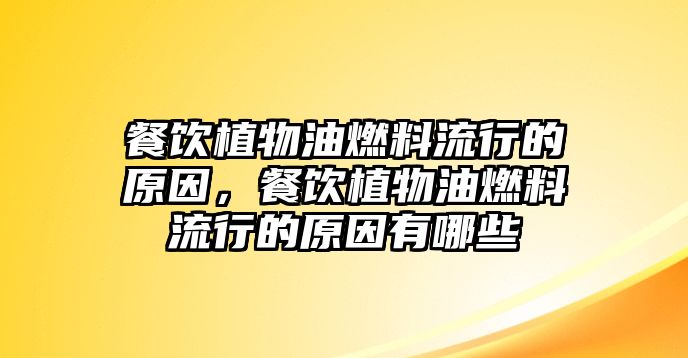 餐飲植物油燃料流行的原因，餐飲植物油燃料流行的原因有哪些