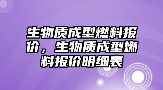 生物質成型燃料報價，生物質成型燃料報價明細表