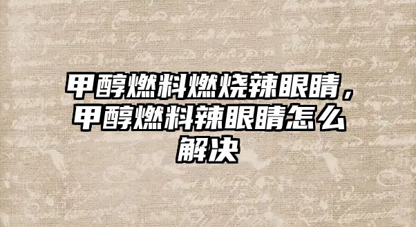 甲醇燃料燃燒辣眼睛，甲醇燃料辣眼睛怎么解決