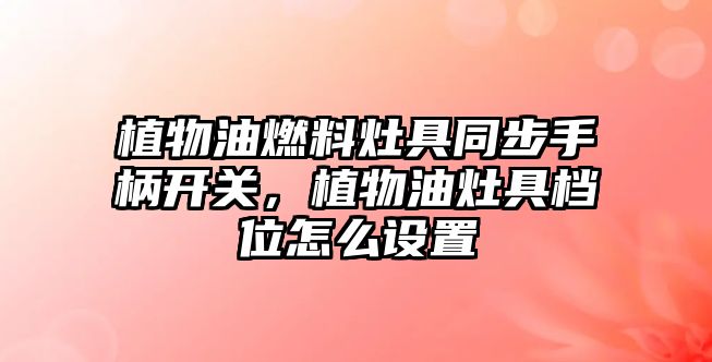 植物油燃料灶具同步手柄開關(guān)，植物油灶具檔位怎么設(shè)置