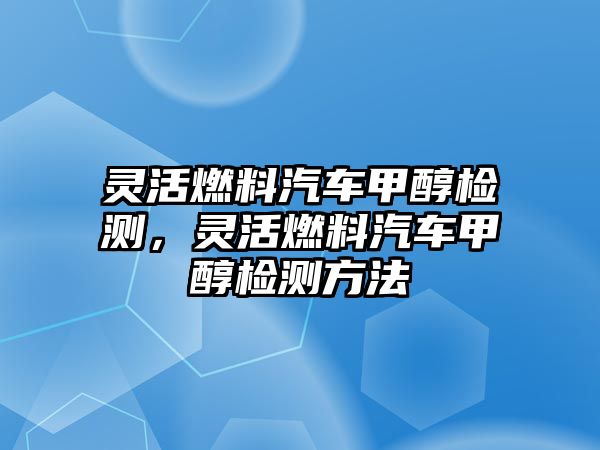 靈活燃料汽車甲醇檢測(cè)，靈活燃料汽車甲醇檢測(cè)方法