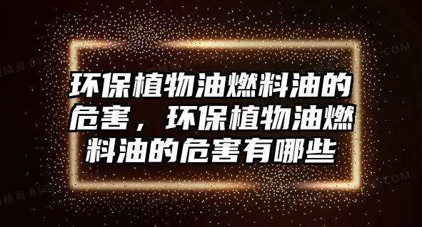環(huán)保植物油燃料油的危害，環(huán)保植物油燃料油的危害有哪些