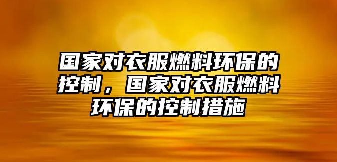 國家對衣服燃料環(huán)保的控制，國家對衣服燃料環(huán)保的控制措施