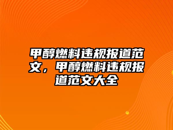 甲醇燃料違規(guī)報(bào)道范文，甲醇燃料違規(guī)報(bào)道范文大全