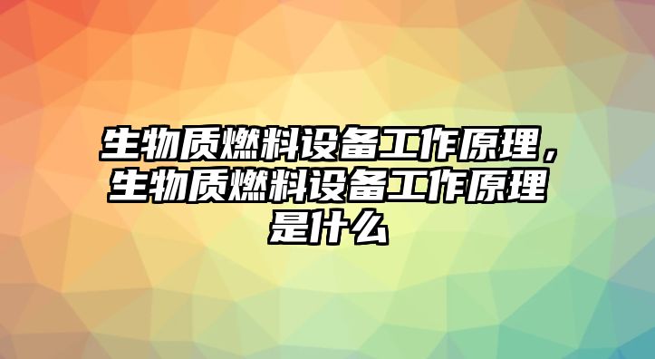 生物質(zhì)燃料設(shè)備工作原理，生物質(zhì)燃料設(shè)備工作原理是什么