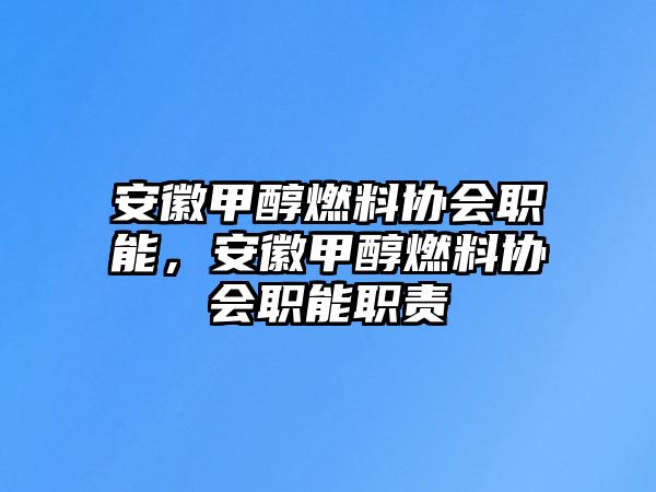 安徽甲醇燃料協(xié)會(huì)職能，安徽甲醇燃料協(xié)會(huì)職能職責(zé)