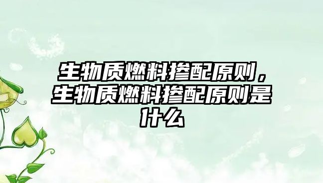 生物質(zhì)燃料摻配原則，生物質(zhì)燃料摻配原則是什么