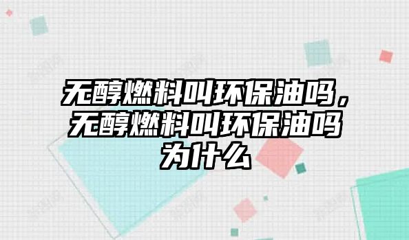 無醇燃料叫環(huán)保油嗎，無醇燃料叫環(huán)保油嗎為什么