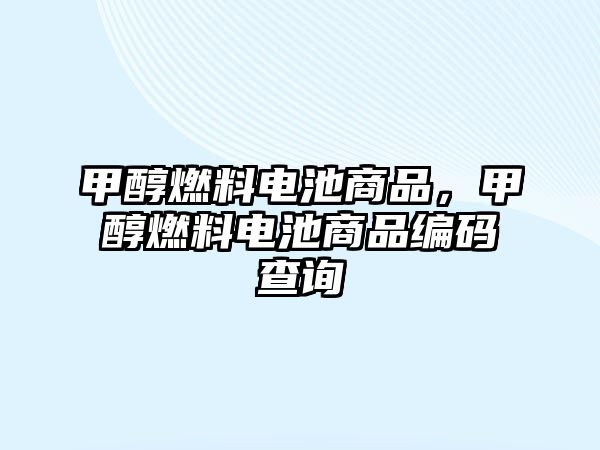 甲醇燃料電池商品，甲醇燃料電池商品編碼查詢