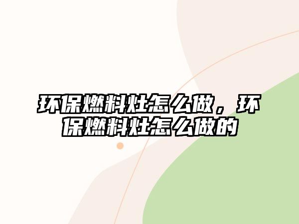 環(huán)保燃料灶怎么做，環(huán)保燃料灶怎么做的