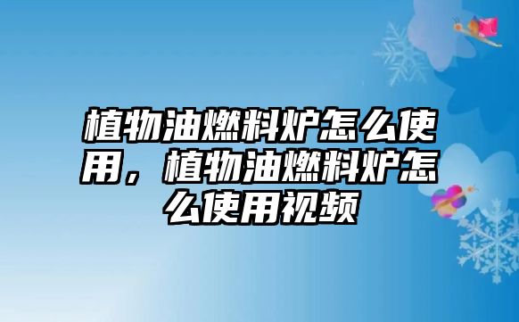 植物油燃料爐怎么使用，植物油燃料爐怎么使用視頻