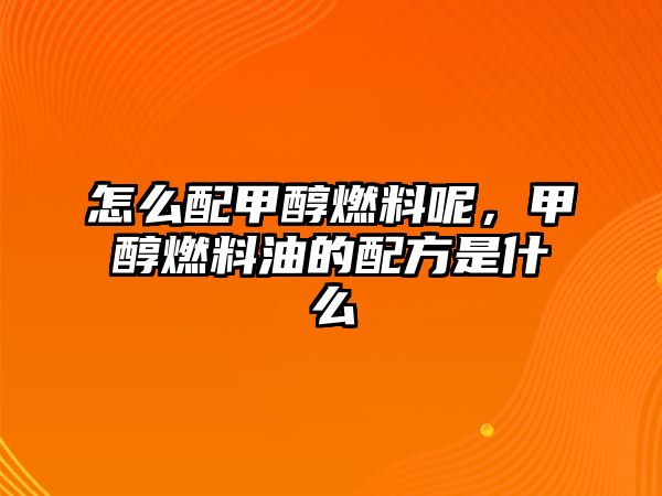 怎么配甲醇燃料呢，甲醇燃料油的配方是什么