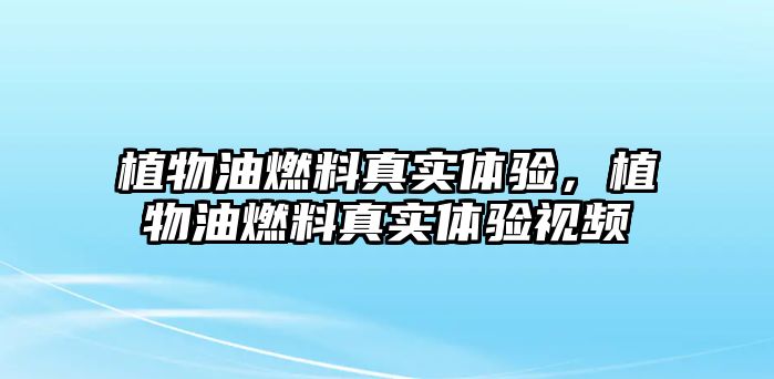 植物油燃料真實體驗，植物油燃料真實體驗視頻