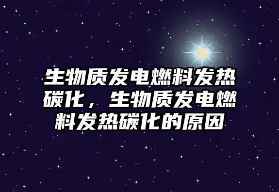 生物質(zhì)發(fā)電燃料發(fā)熱碳化，生物質(zhì)發(fā)電燃料發(fā)熱碳化的原因