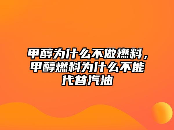 甲醇為什么不做燃料，甲醇燃料為什么不能代替汽油