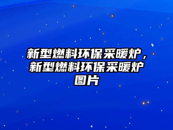 新型燃料環(huán)保采暖爐，新型燃料環(huán)保采暖爐圖片