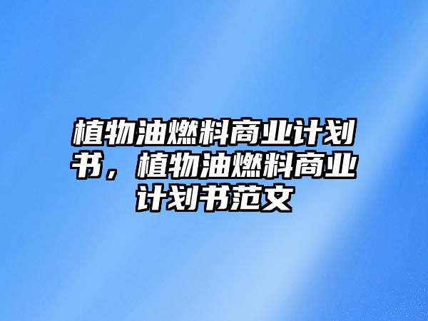 植物油燃料商業(yè)計劃書，植物油燃料商業(yè)計劃書范文