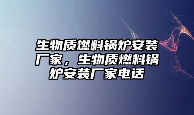 生物質(zhì)燃料鍋爐安裝廠家，生物質(zhì)燃料鍋爐安裝廠家電話