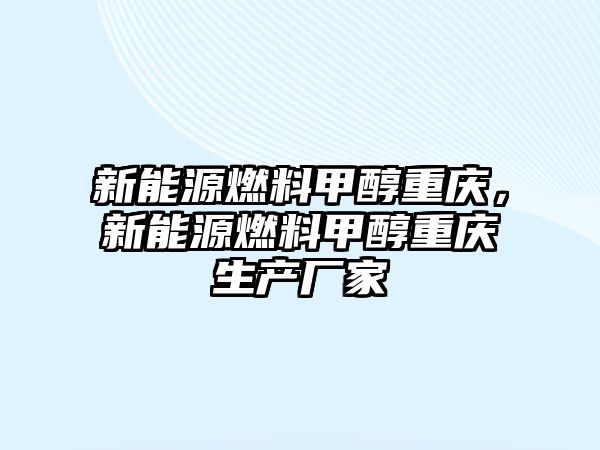 新能源燃料甲醇重慶，新能源燃料甲醇重慶生產(chǎn)廠家