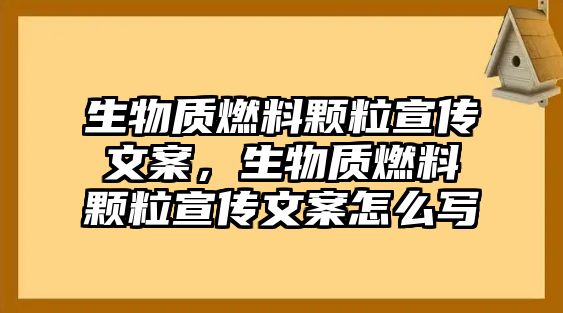 生物質(zhì)燃料顆粒宣傳文案，生物質(zhì)燃料顆粒宣傳文案怎么寫(xiě)