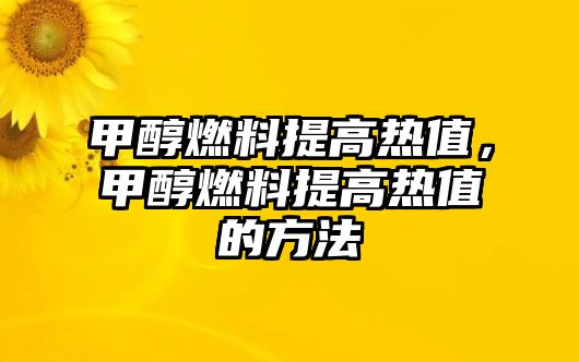 甲醇燃料提高熱值，甲醇燃料提高熱值的方法