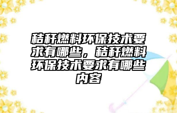 秸稈燃料環(huán)保技術要求有哪些，秸稈燃料環(huán)保技術要求有哪些內容