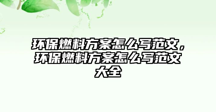 環(huán)保燃料方案怎么寫范文，環(huán)保燃料方案怎么寫范文大全