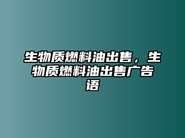 生物質(zhì)燃料油出售，生物質(zhì)燃料油出售廣告語