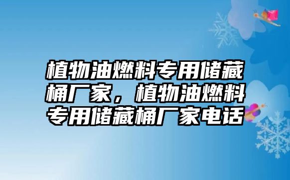 植物油燃料專用儲藏桶廠家，植物油燃料專用儲藏桶廠家電話